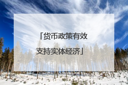 货币政策有效支持实体经济